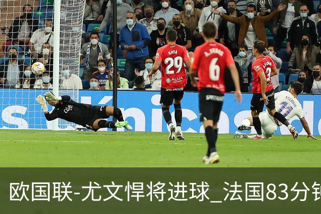 欧国联-尤文悍将进球 法国83分钟丢球平克罗地亚